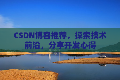 CSDN博客推荐，探索技术前沿，分享开发心得